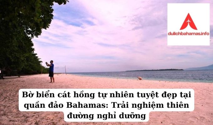 Read more about the article Bờ biển cát hồng tự nhiên tuyệt đẹp tại quần đảo Bahamas: Trải nghiệm thiên đường nghỉ dưỡng