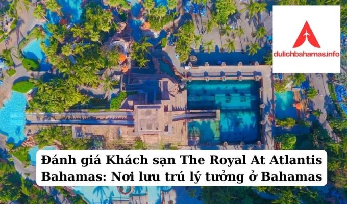 Read more about the article Đánh giá Khách sạn The Royal At Atlantis Bahamas: Nơi lưu trú lý tưởng ở Bahamas