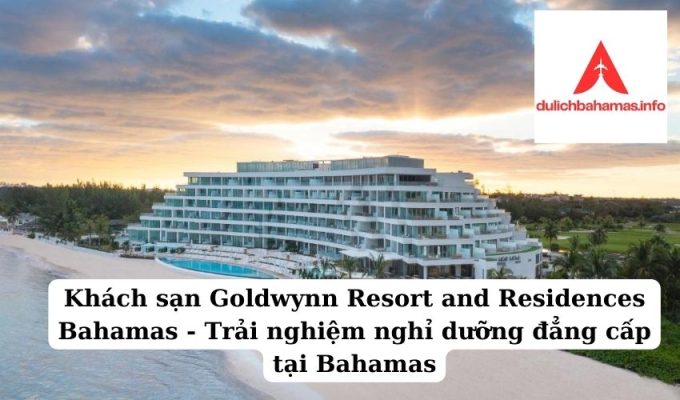 Read more about the article Khách sạn Goldwynn Resort and Residences Bahamas – Trải nghiệm nghỉ dưỡng đẳng cấp tại Bahamas