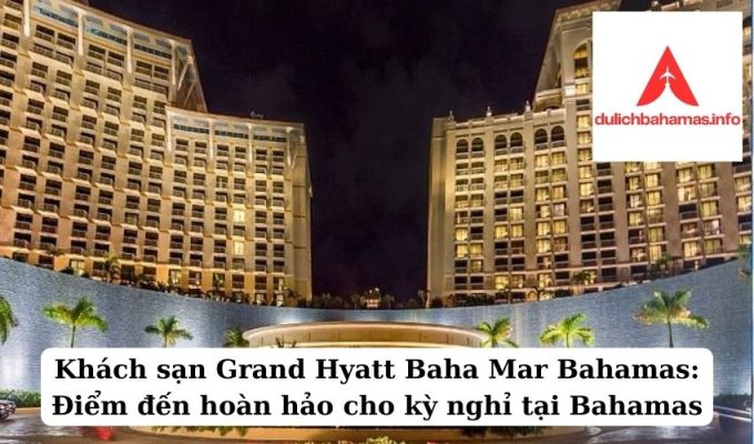 Read more about the article Khách sạn Grand Hyatt Baha Mar Bahamas: Điểm đến hoàn hảo cho kỳ nghỉ tại Bahamas