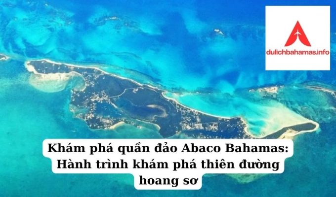 Read more about the article Khám phá quần đảo Abaco Bahamas: Hành trình khám phá thiên đường hoang sơ