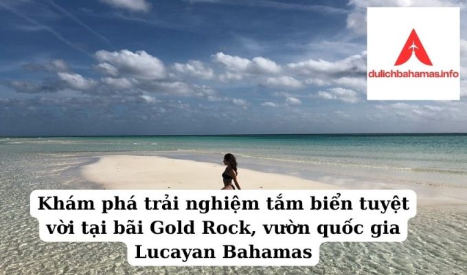 Read more about the article Khám phá trải nghiệm tắm biển tuyệt vời tại bãi Gold Rock, vườn quốc gia Lucayan Bahamas