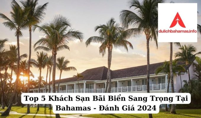 Read more about the article Top 5 Khách Sạn Bãi Biển Sang Trọng Tại Bahamas – Đánh Giá 2024