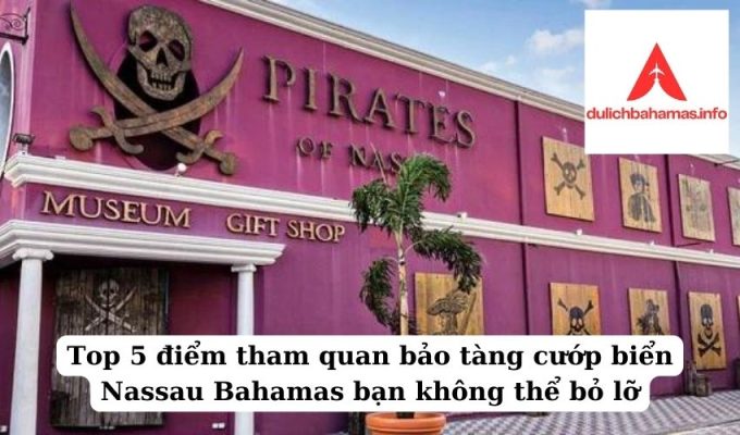 Read more about the article Top 5 điểm tham quan bảo tàng cướp biển Nassau Bahamas bạn không thể bỏ lỡ