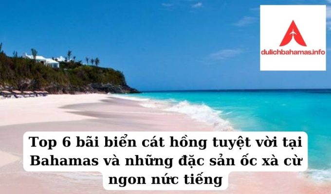 Read more about the article Top 6 bãi biển cát hồng tuyệt vời tại Bahamas và những đặc sản ốc xà cừ ngon nức tiếng