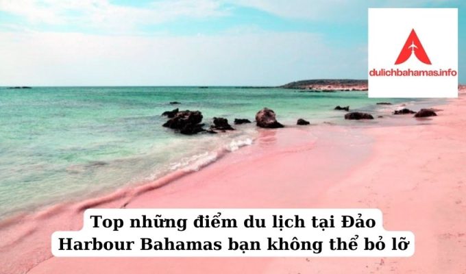 Read more about the article Top những điểm du lịch tại Đảo Harbour Bahamas bạn không thể bỏ lỡ